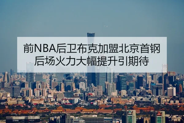 前NBA后卫布克加盟北京首钢 后场火力大幅提升引期待