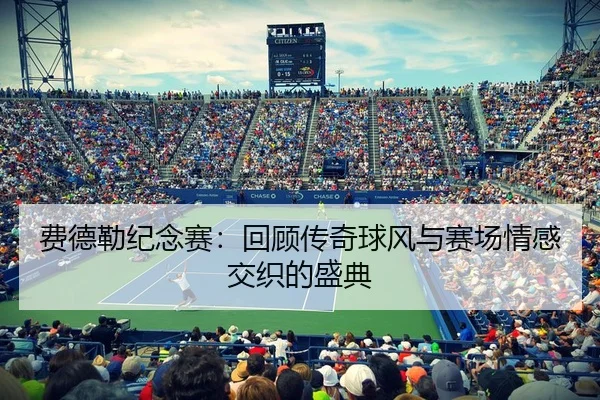 费德勒纪念赛：回顾传奇球风与赛场情感交织的盛典 - Leyu